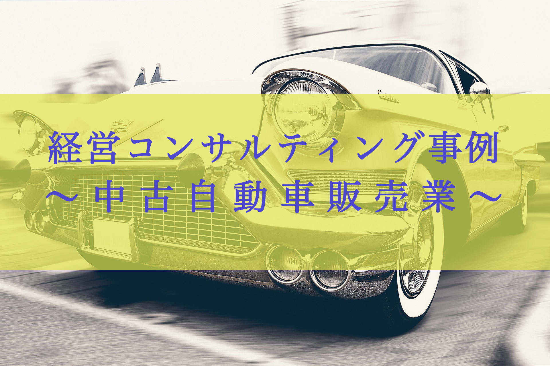 経営コンサルティング事例〜中古自動車販売業〜